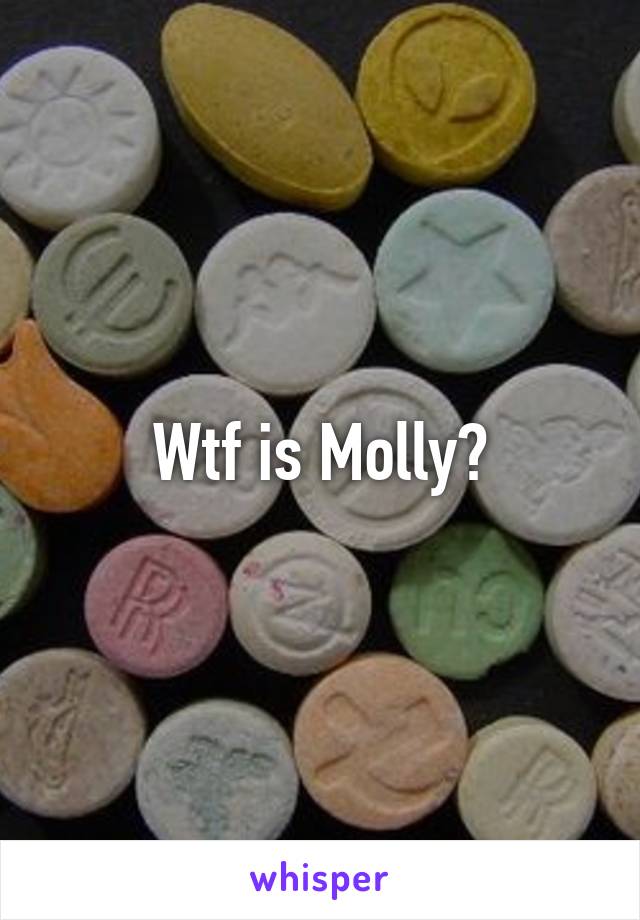 Wtf is Molly?