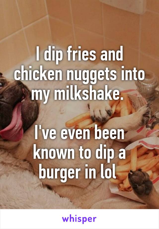 I dip fries and chicken nuggets into my milkshake. 

I've even been known to dip a burger in lol 