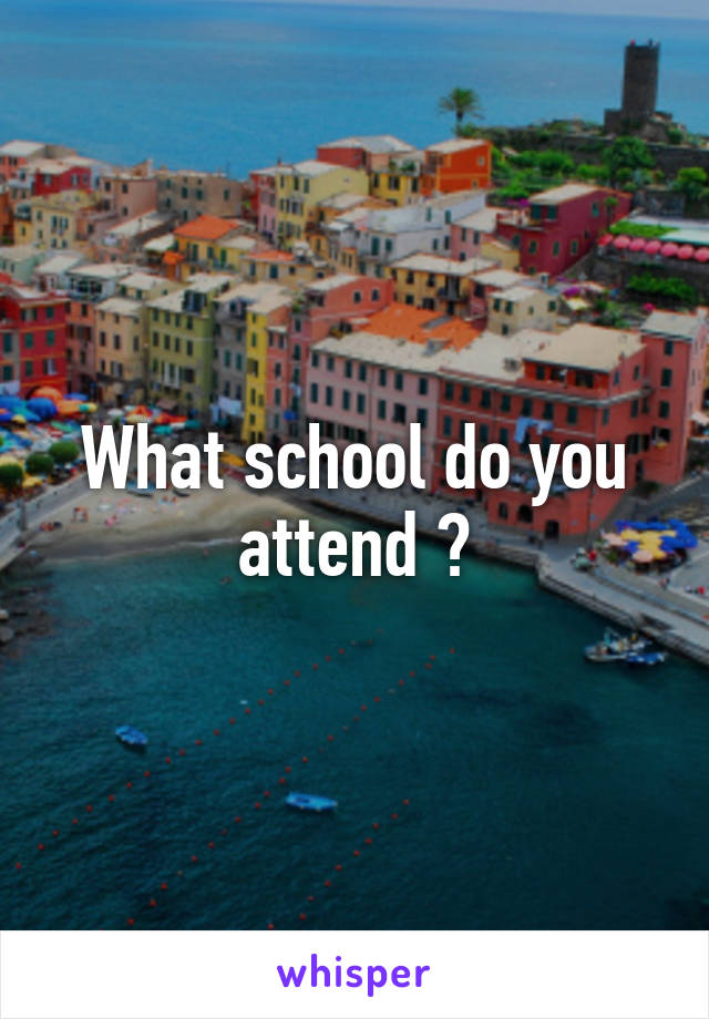 What school do you attend ?