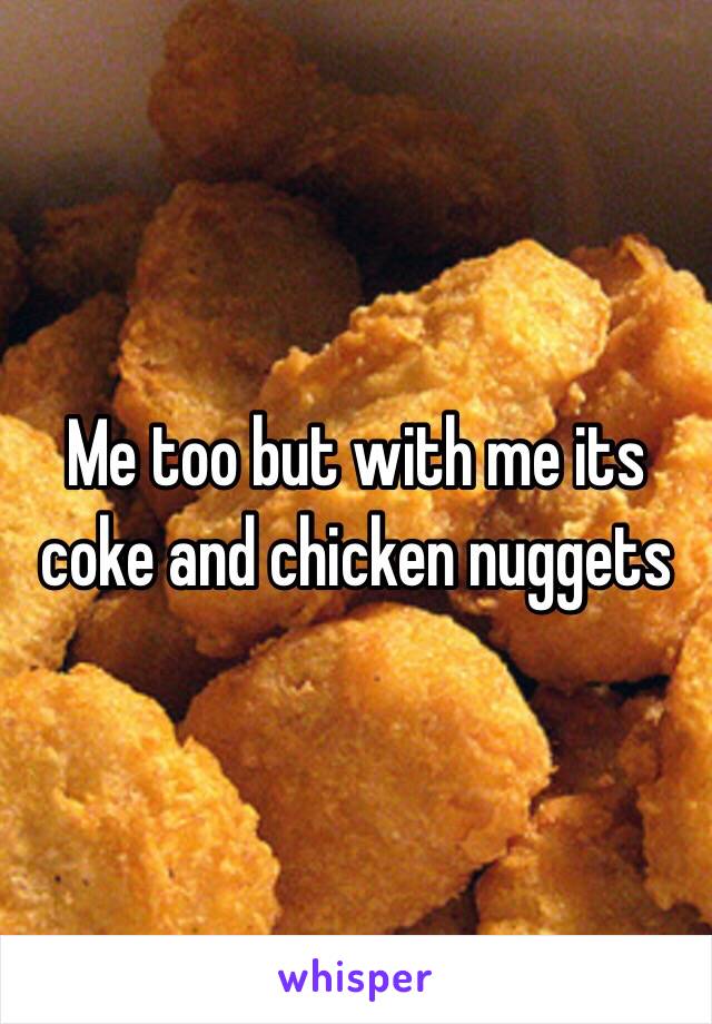 Me too but with me its coke and chicken nuggets 