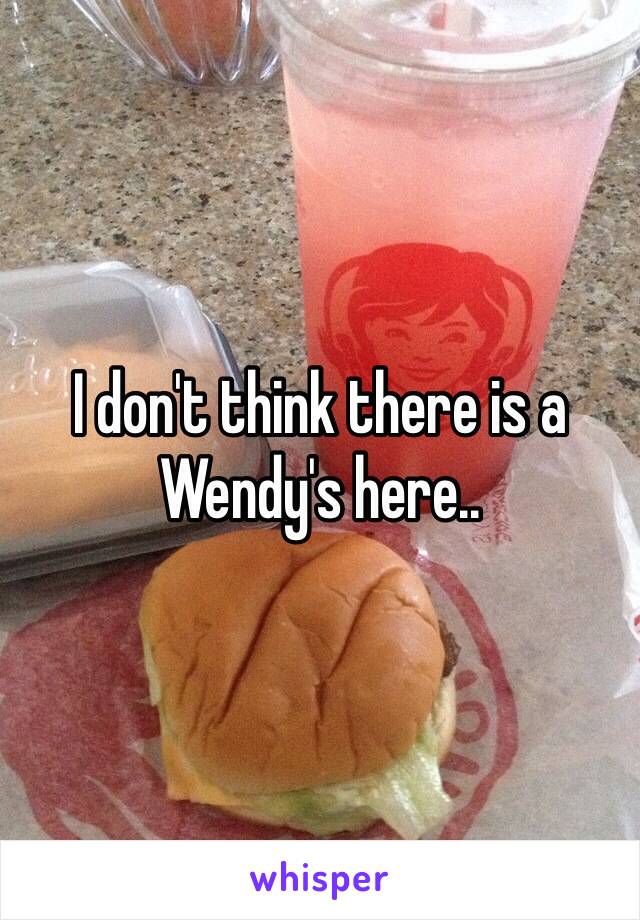 I don't think there is a Wendy's here..