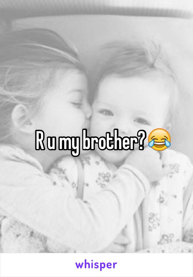 R u my brother?😂