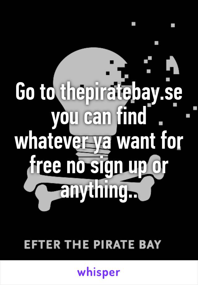 Go to thepiratebay.se you can find whatever ya want for free no sign up or anything..