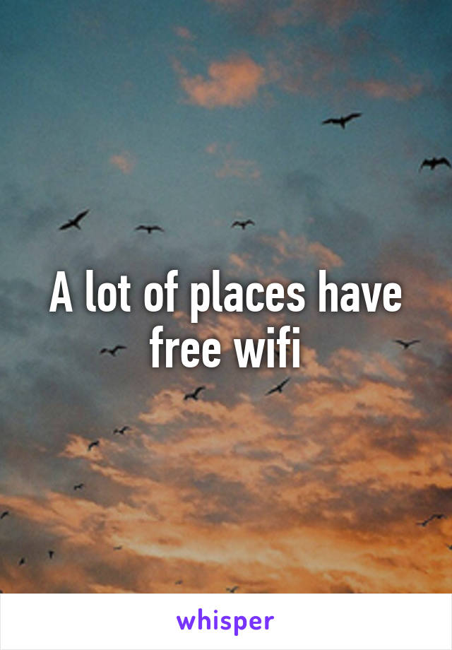 A lot of places have free wifi