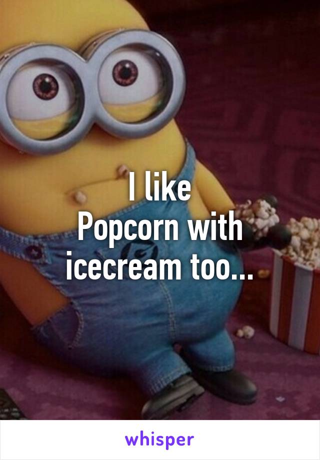 I like
Popcorn with
icecream too...