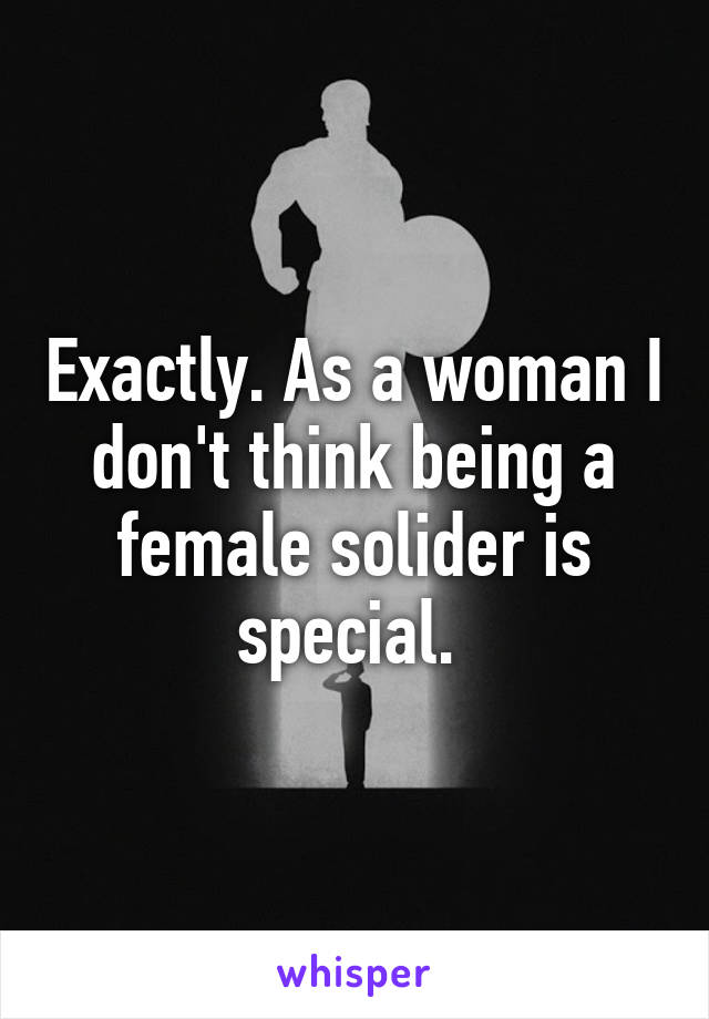 Exactly. As a woman I don't think being a female solider is special. 