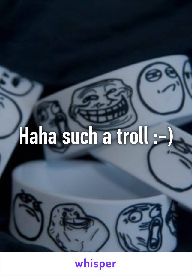 Haha such a troll :-)