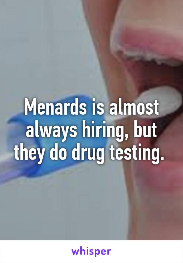 Menards is almost always hiring, but they do drug testing. 