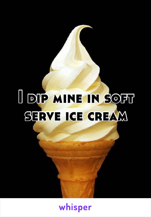 I dip mine in soft serve ice cream