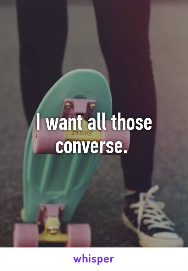 I want all those converse. 