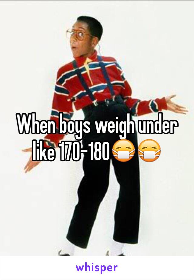 When boys weigh under like 170-180😷😷