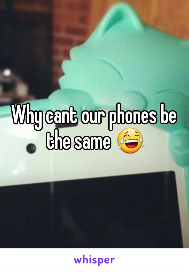 Why cant our phones be the same 😂