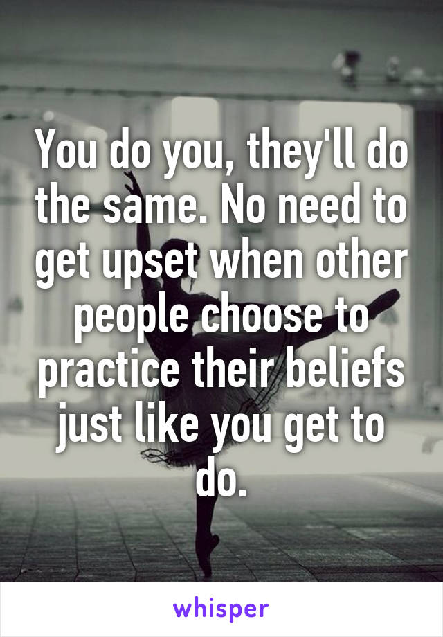 You do you, they'll do the same. No need to get upset when other people choose to practice their beliefs just like you get to do.