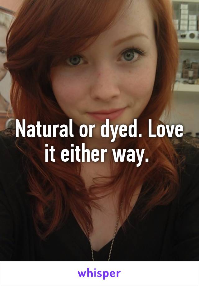 Natural or dyed. Love it either way. 