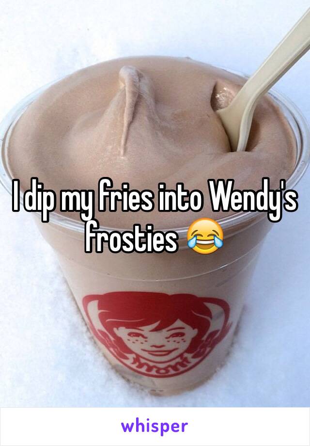 I dip my fries into Wendy's frosties 😂