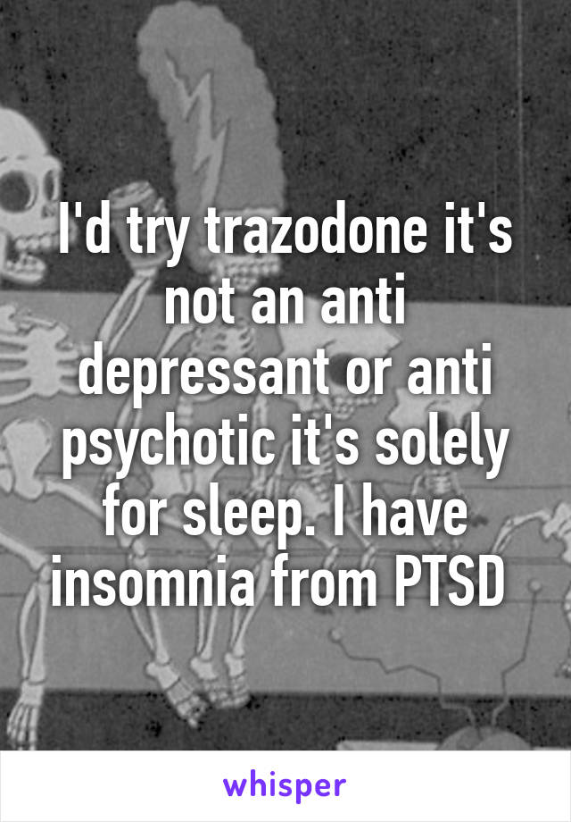 I'd try trazodone it's not an anti depressant or anti psychotic it's solely for sleep. I have insomnia from PTSD 