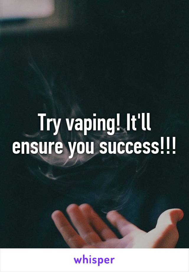 Try vaping! It'll ensure you success!!!