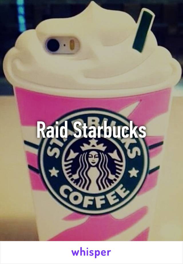 Raid Starbucks