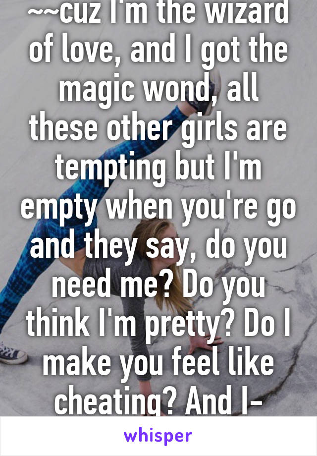 ~~cuz I'm the wizard of love, and I got the magic wond, all these other girls are tempting but I'm empty when you're go and they say, do you need me? Do you think I'm pretty? Do I make you feel like cheating? And I-
-Cheerleader