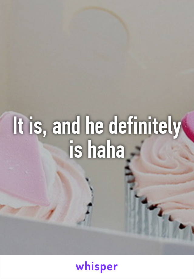 It is, and he definitely is haha