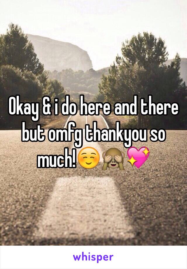 Okay & i do here and there but omfg thankyou so much!☺️🙈💖