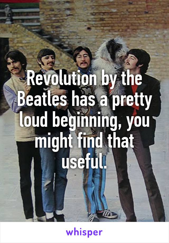 Revolution by the Beatles has a pretty loud beginning, you might find that useful.