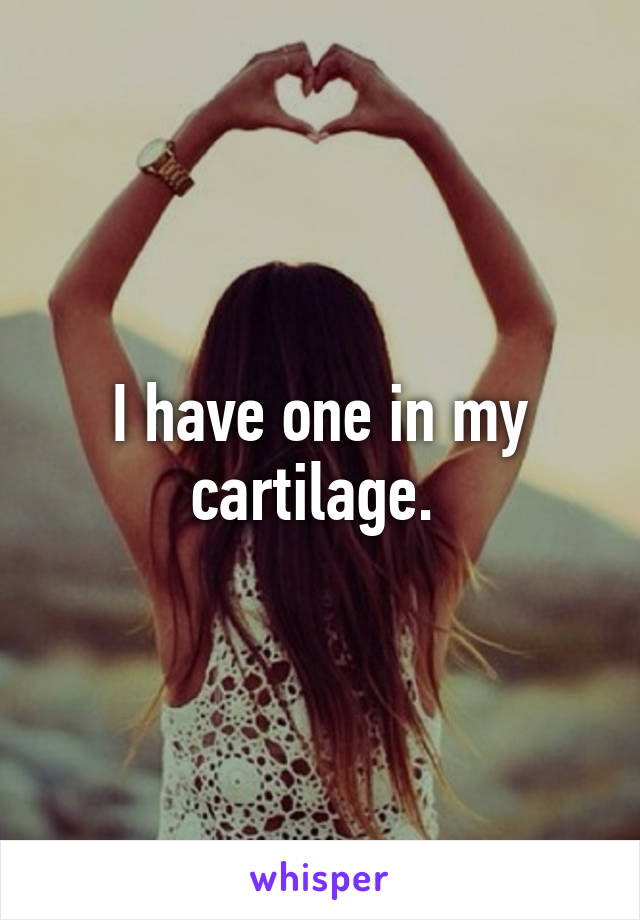 I have one in my cartilage. 