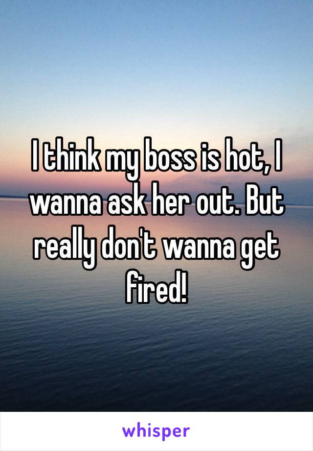 I think my boss is hot, I wanna ask her out. But really don't wanna get fired! 