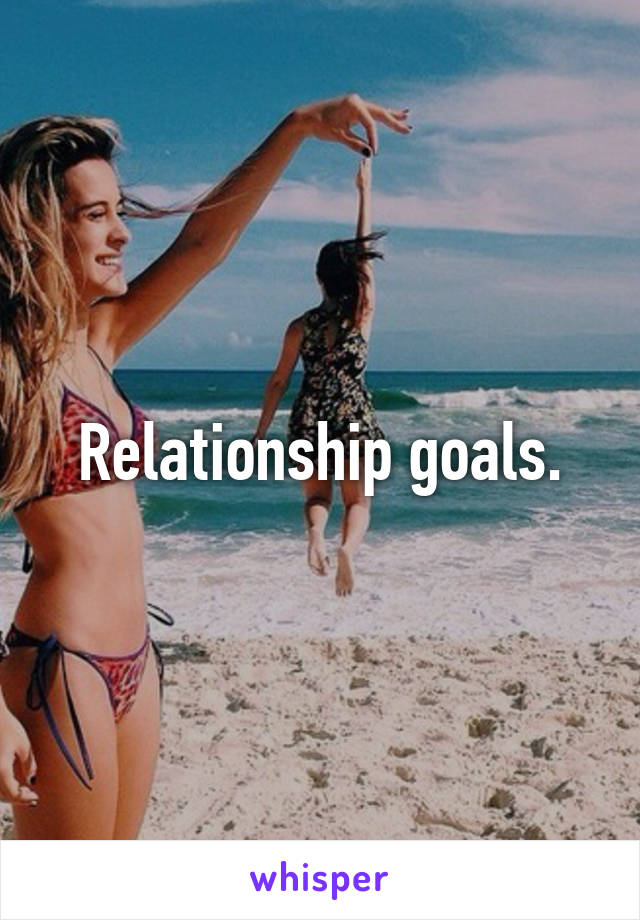 Relationship goals.
