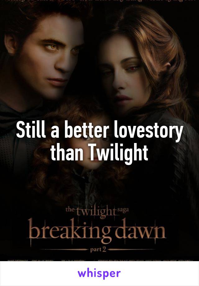 Still a better lovestory than Twilight