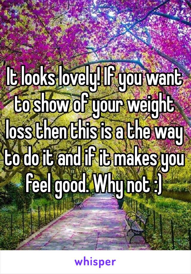 It looks lovely! If you want to show of your weight loss then this is a the way to do it and if it makes you feel good. Why not :)