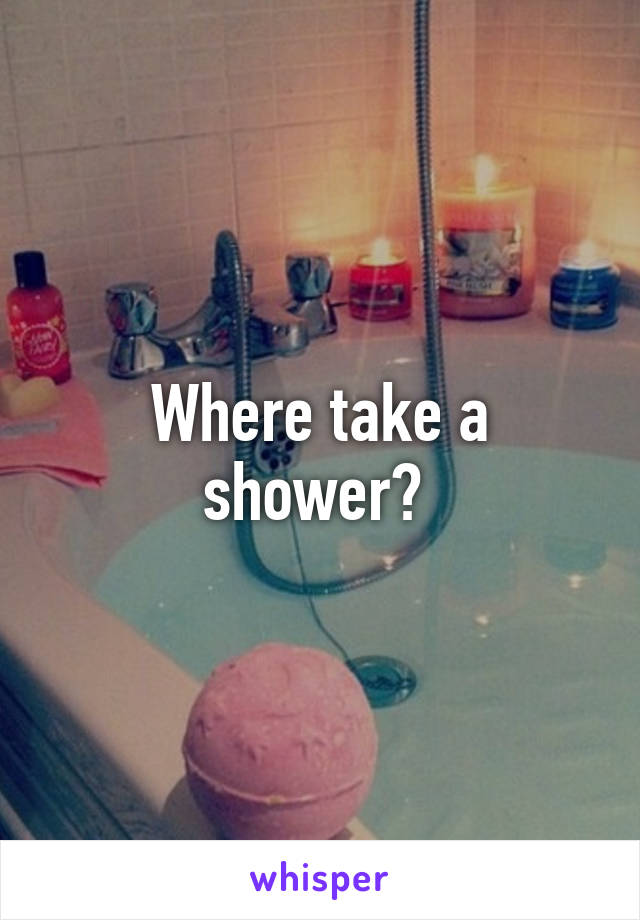 Where take a shower? 