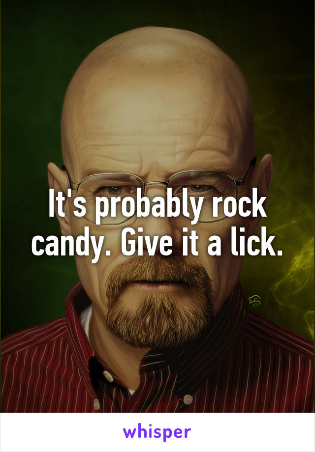 It's probably rock candy. Give it a lick.