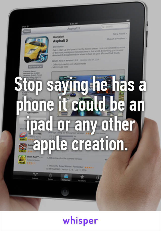 Stop saying he has a phone it could be an ipad or any other apple creation.