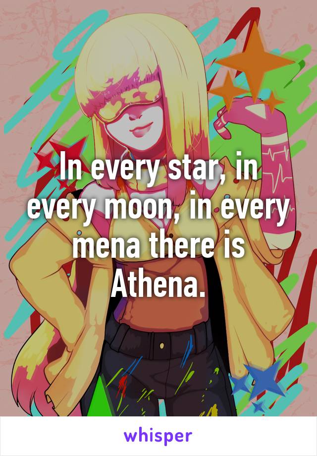 In every star, in every moon, in every mena there is Athena.