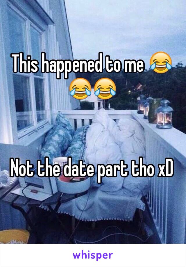 This happened to me 😂😂😂


Not the date part tho xD