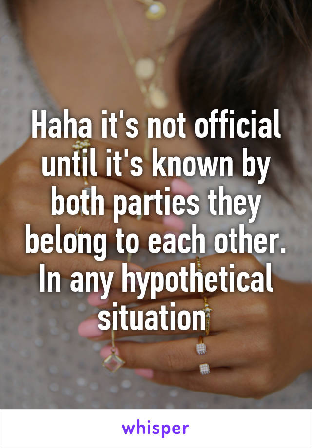 Haha it's not official until it's known by both parties they belong to each other. In any hypothetical situation 
