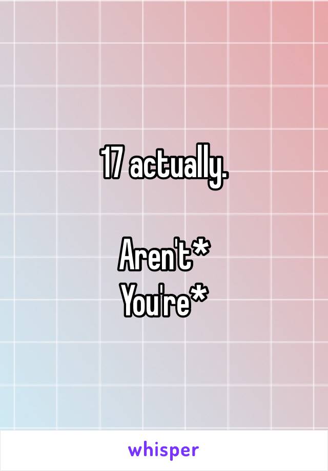 17 actually.

Aren't*
You're* 