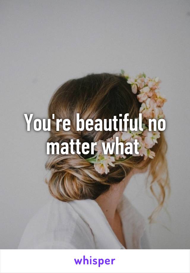 You're beautiful no matter what 