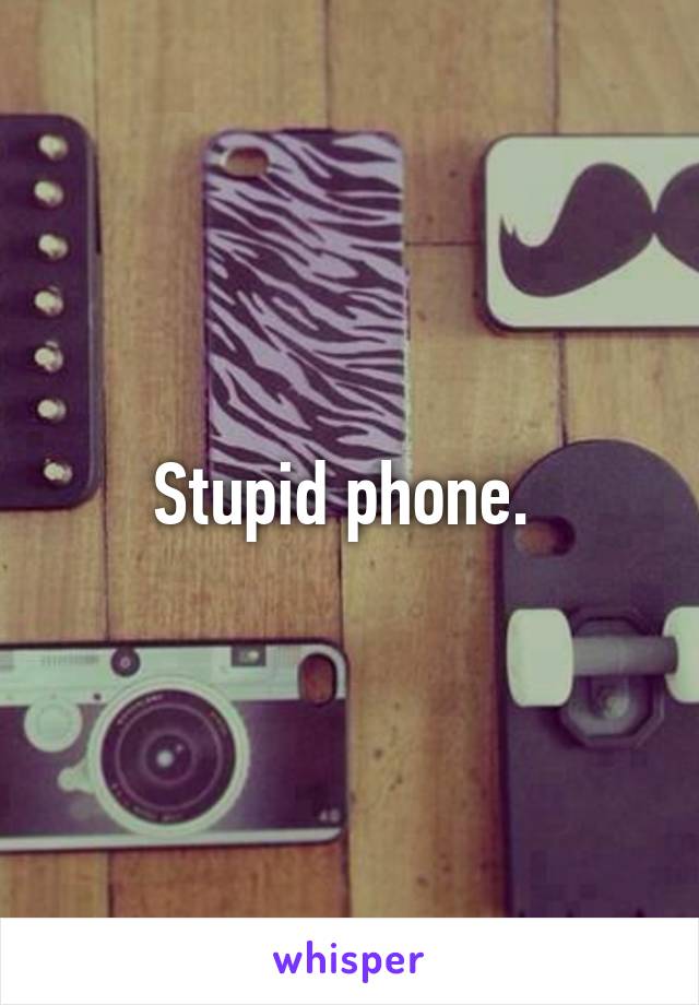 Stupid phone. 