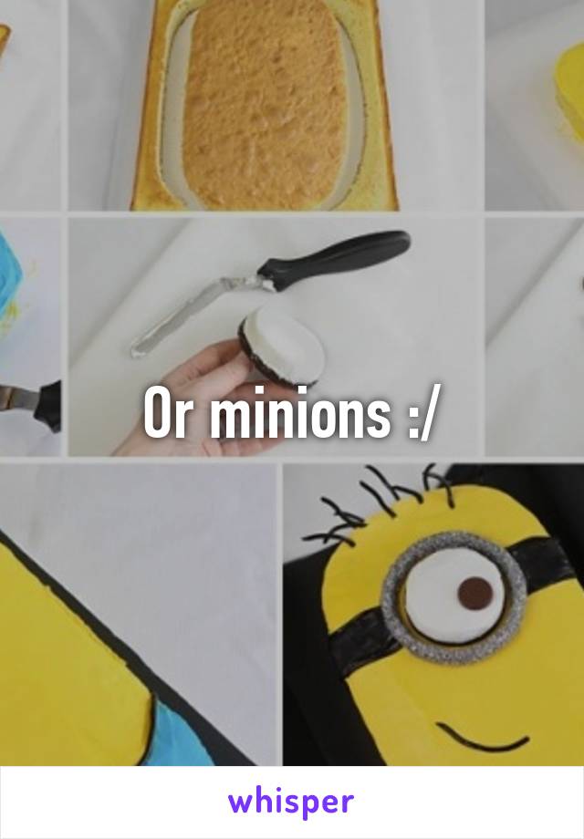 Or minions :/