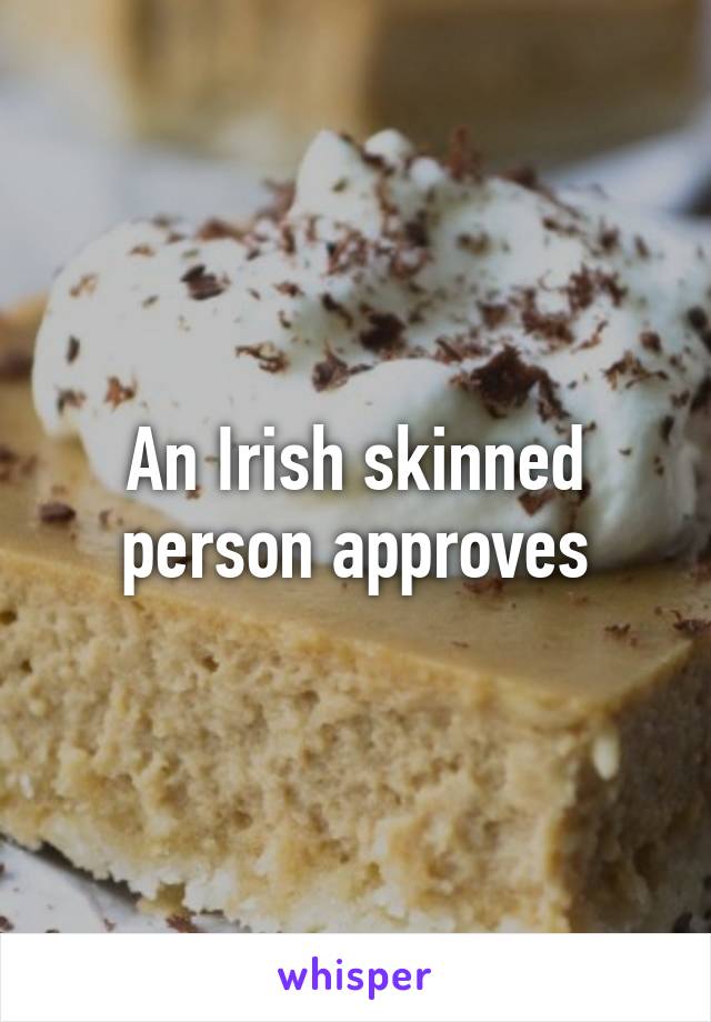 An Irish skinned person approves