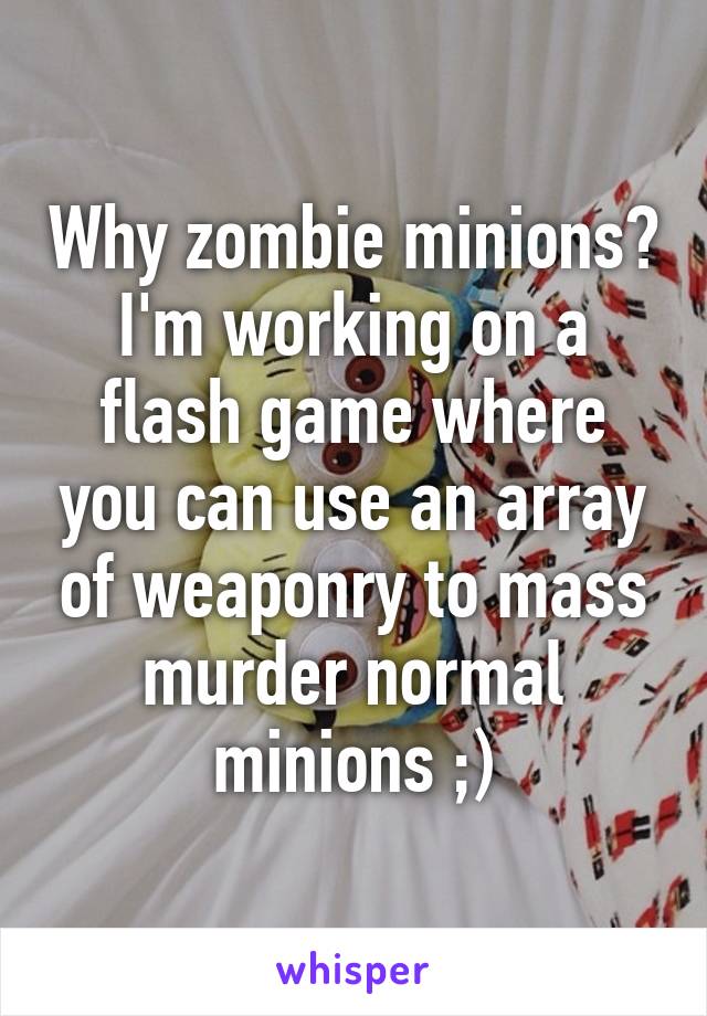 Why zombie minions? I'm working on a flash game where you can use an array of weaponry to mass murder normal minions ;)