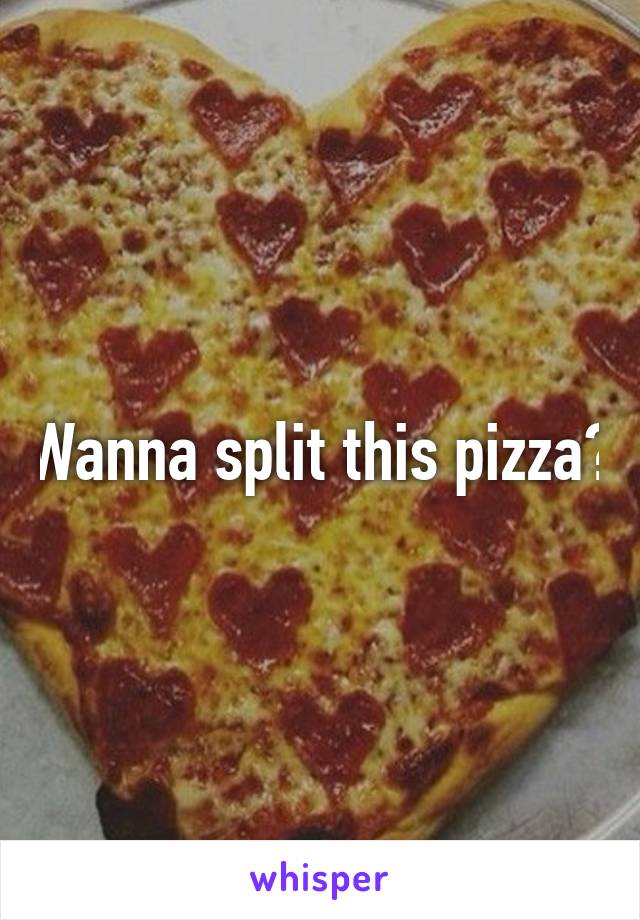 Wanna split this pizza?