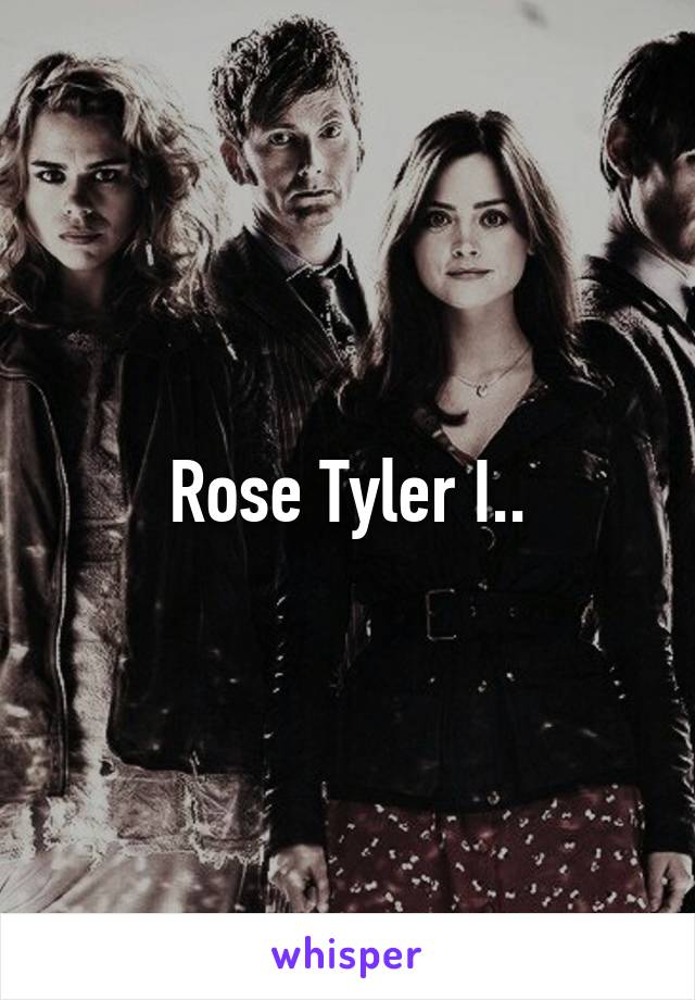 Rose Tyler I..