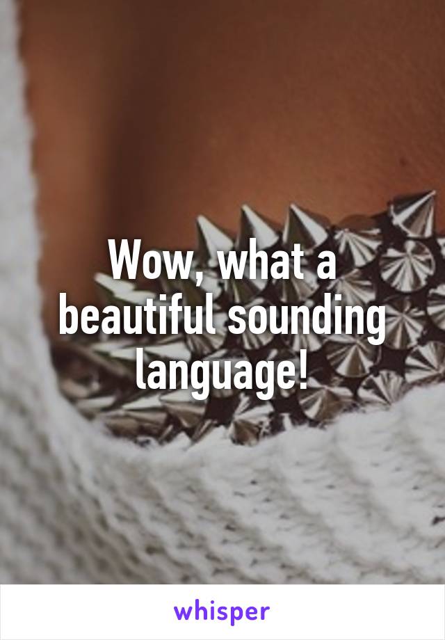 Wow, what a beautiful sounding language!