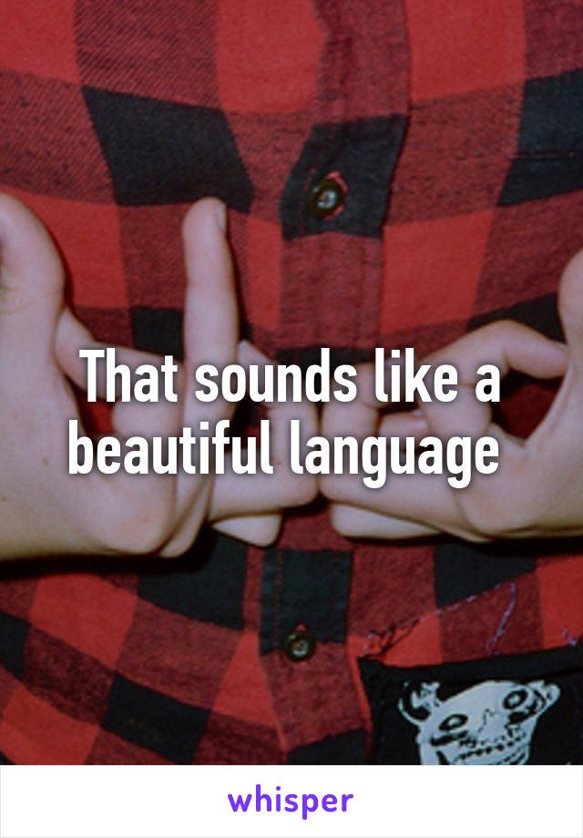 That sounds like a beautiful language 