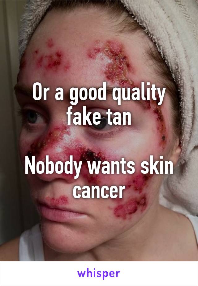 Or a good quality fake tan

Nobody wants skin cancer