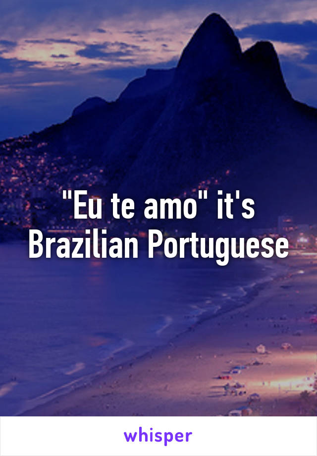 "Eu te amo" it's Brazilian Portuguese