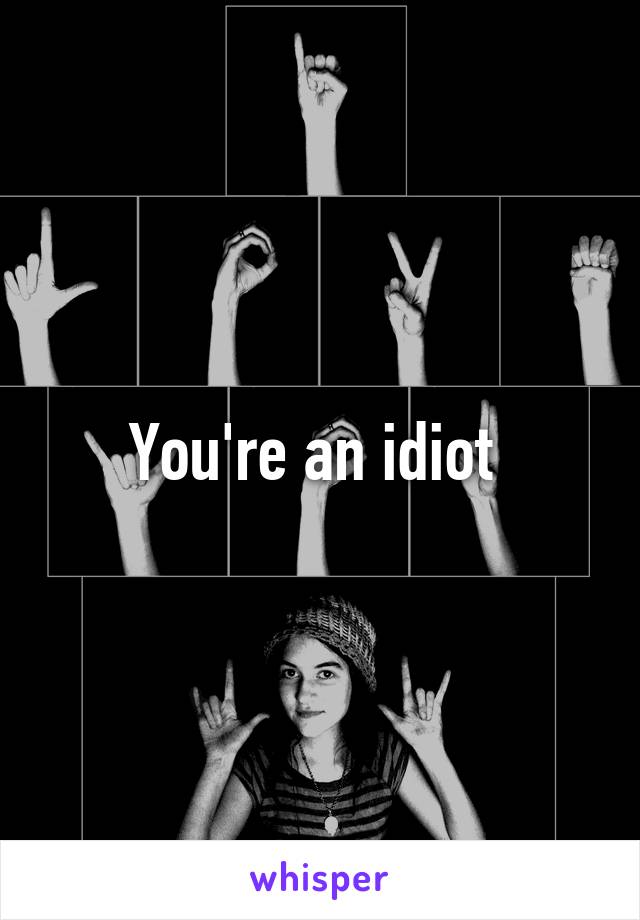 You're an idiot 